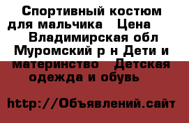 Спортивный костюм для мальчика › Цена ­ 500 - Владимирская обл., Муромский р-н Дети и материнство » Детская одежда и обувь   